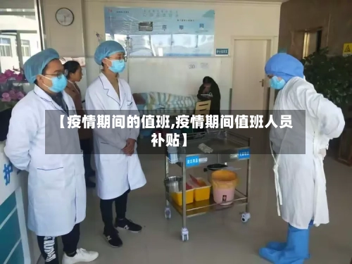 【疫情期间的值班,疫情期间值班人员补贴】-第2张图片