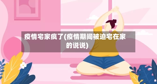 疫情宅家疯了(疫情期间被迫宅在家的说说)