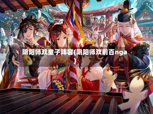 阴阳师双童子阵容(阴阳师双前百nga)