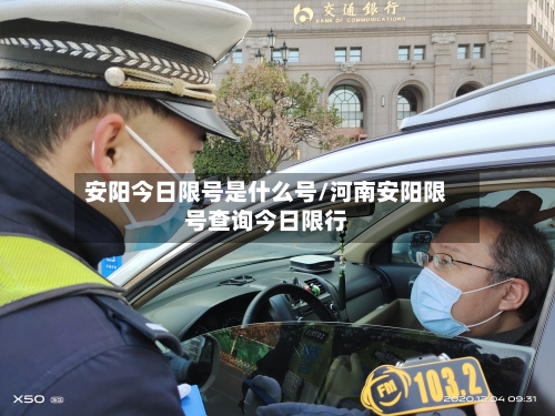 安阳今日限号是什么号/河南安阳限号查询今日限行-第3张图片