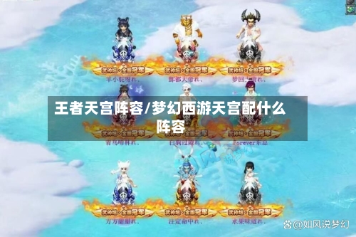 王者天宫阵容/梦幻西游天宫配什么阵容