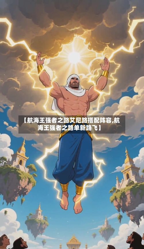 【航海王强者之路艾尼路搭配阵容,航海王强者之路单新路飞】-第2张图片
