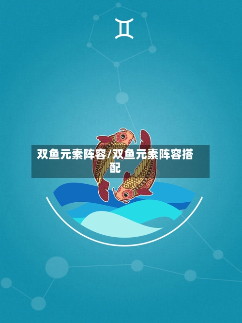 双鱼元素阵容/双鱼元素阵容搭配-第2张图片
