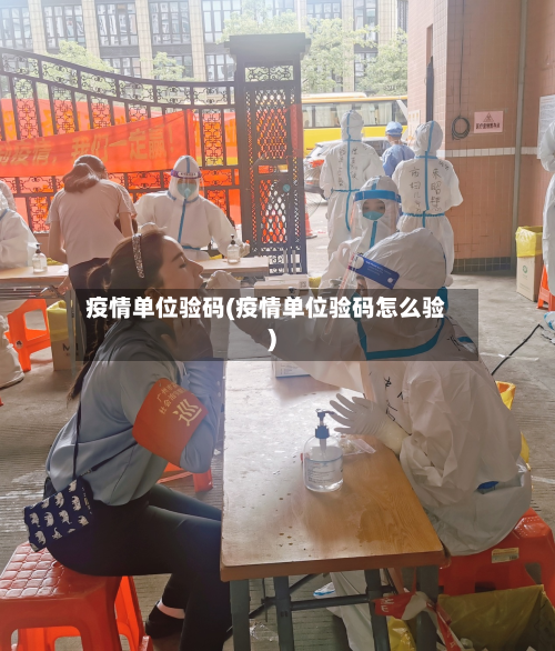 疫情单位验码(疫情单位验码怎么验)