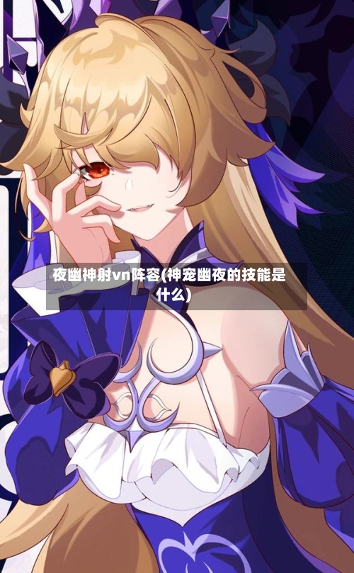 夜幽神射vn阵容(神宠幽夜的技能是什么)-第2张图片