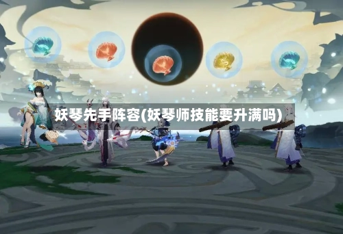 妖琴先手阵容(妖琴师技能要升满吗)