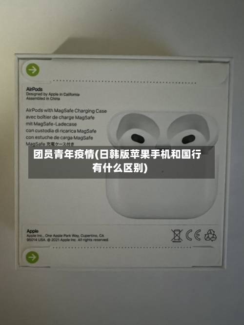 团员青年疫情(日韩版苹果手机和国行有什么区别)