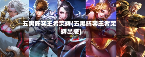 五黑阵容王者荣耀(五黑阵容王者荣耀出装)