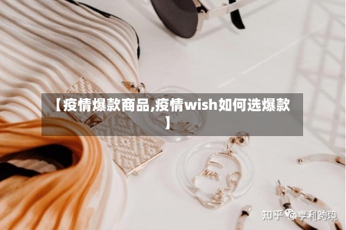 【疫情爆款商品,疫情wish如何选爆款】