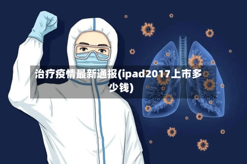 治疗疫情最新通报(ipad2017上市多少钱)-第3张图片