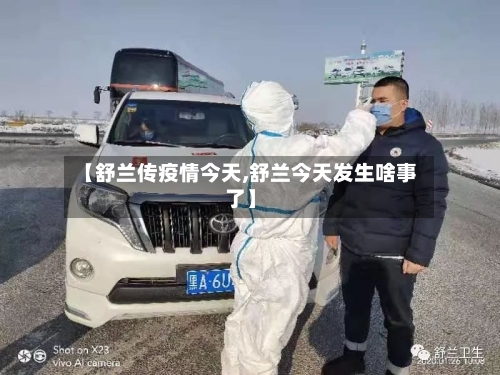【舒兰传疫情今天,舒兰今天发生啥事了】
