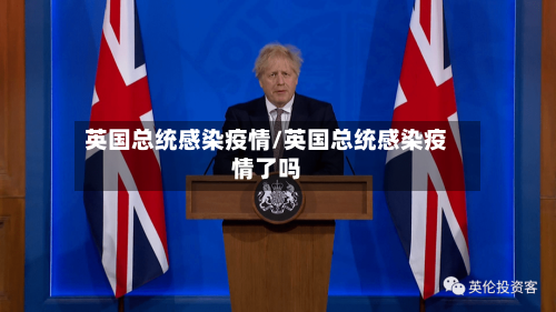 英国总统感染疫情/英国总统感染疫情了吗