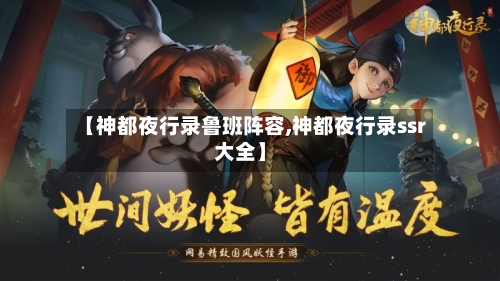 【神都夜行录鲁班阵容,神都夜行录ssr大全】-第2张图片
