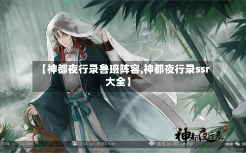 【神都夜行录鲁班阵容,神都夜行录ssr大全】-第3张图片