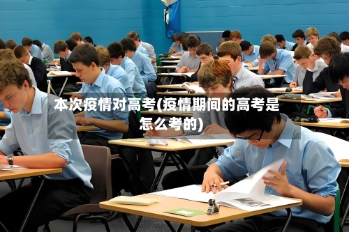 本次疫情对高考(疫情期间的高考是怎么考的)