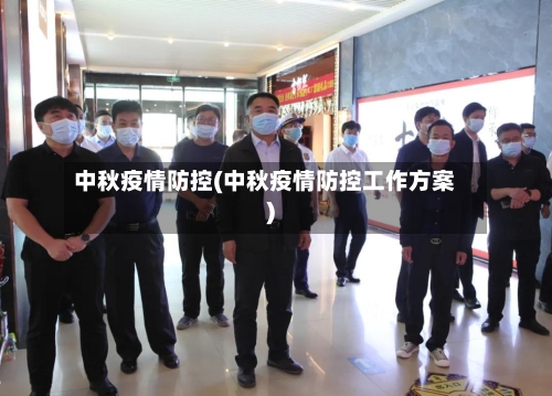 中秋疫情防控(中秋疫情防控工作方案)-第3张图片