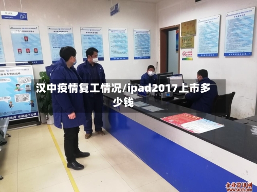 汉中疫情复工情况/ipad2017上市多少钱
