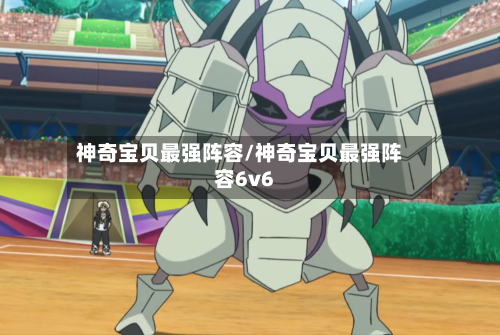 神奇宝贝最强阵容/神奇宝贝最强阵容6v6-第2张图片