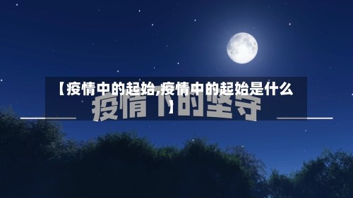 【疫情中的起始,疫情中的起始是什么】-第2张图片