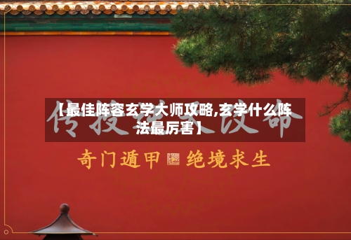 【最佳阵容玄学大师攻略,玄学什么阵法最厉害】
