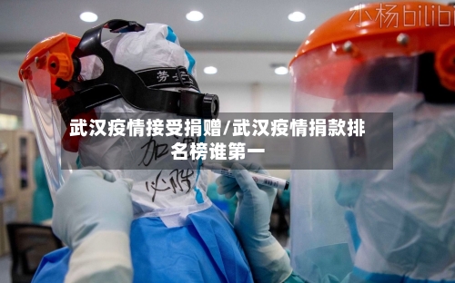 武汉疫情接受捐赠/武汉疫情捐款排名榜谁第一-第2张图片