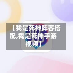 【我是死神阵容搭配,我是死神手游视频】