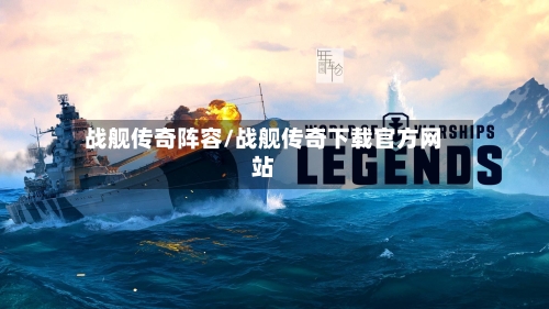 战舰传奇阵容/战舰传奇下载官方网站