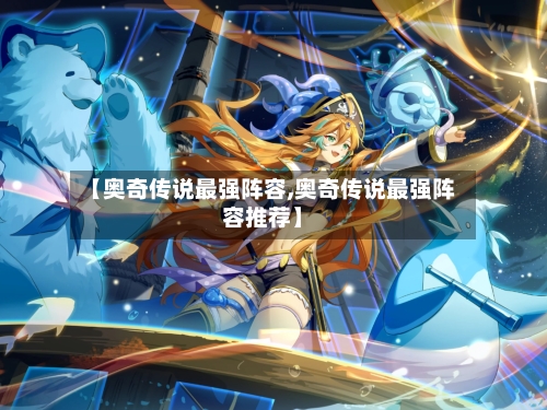 【奥奇传说最强阵容,奥奇传说最强阵容推荐】