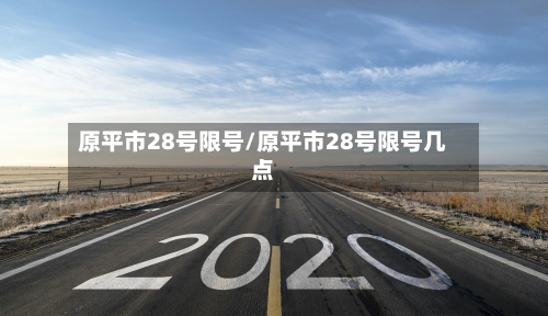 原平市28号限号/原平市28号限号几点-第2张图片