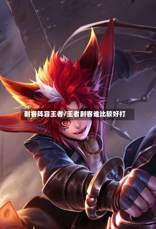 刺客阵容王者/王者刺客谁比较好打
