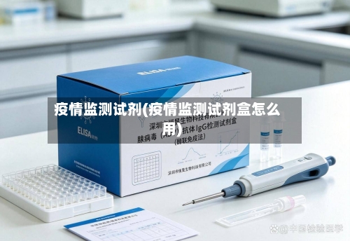 疫情监测试剂(疫情监测试剂盒怎么用)