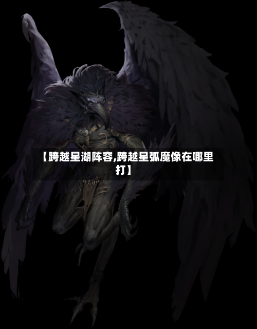 【跨越星湖阵容,跨越星弧魔像在哪里打】