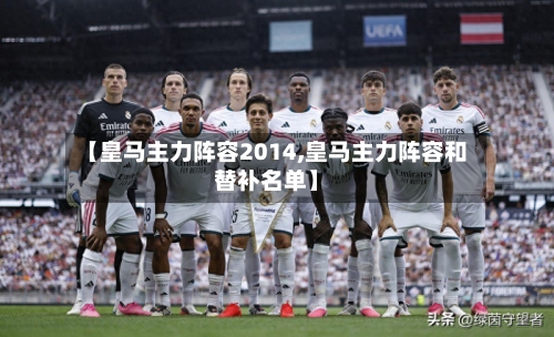 【皇马主力阵容2014,皇马主力阵容和替补名单】-第3张图片