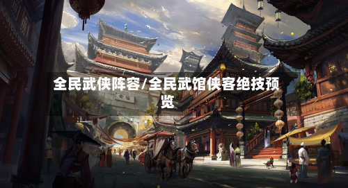 全民武侠阵容/全民武馆侠客绝技预览-第3张图片