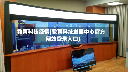 教育科技疫情(教育科技发展中心官方网站登录入口)