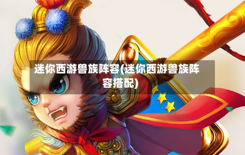 迷你西游兽族阵容(迷你西游兽族阵容搭配)-第3张图片