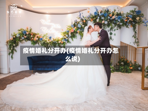 疫情婚礼分开办(疫情婚礼分开办怎么说)-第3张图片