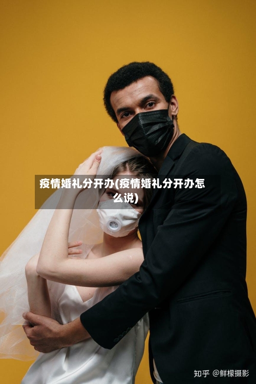 疫情婚礼分开办(疫情婚礼分开办怎么说)-第2张图片