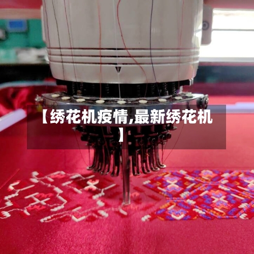 【绣花机疫情,最新绣花机】-第2张图片
