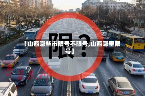 【山西哪些市限号不限号,山西哪里限号】-第3张图片