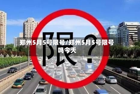 郑州5月5号限号/郑州5月5号限号吗今天-第3张图片