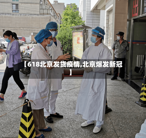 【618北京发货疫情,北京爆发新冠】