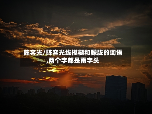 阵容光/阵容光线模糊和朦胧的词语,两个字都是雨字头