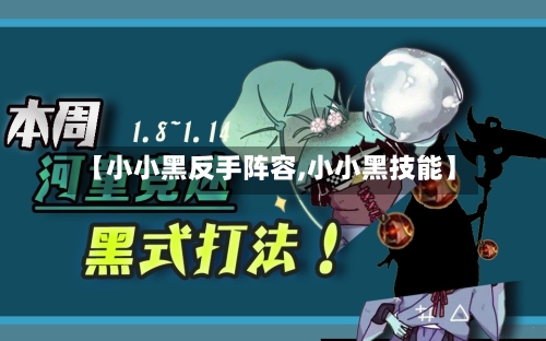 【小小黑反手阵容,小小黑技能】