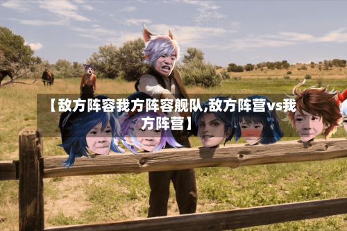 【敌方阵容我方阵容舰队,敌方阵营vs我方阵营】-第2张图片
