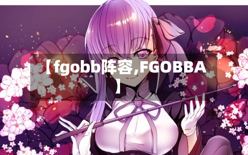 【fgobb阵容,FGOBBA】