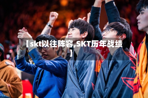 【skt以往阵容,SKT历年战绩】
