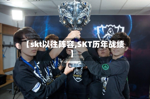 【skt以往阵容,SKT历年战绩】-第3张图片