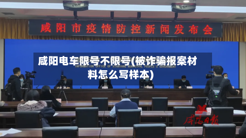 咸阳电车限号不限号(被诈骗报案材料怎么写样本)