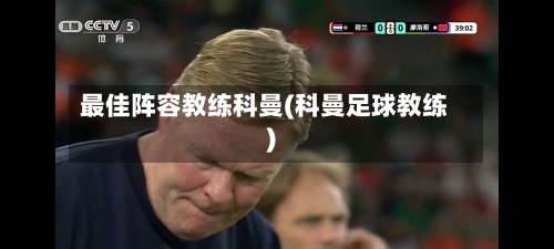 最佳阵容教练科曼(科曼足球教练)